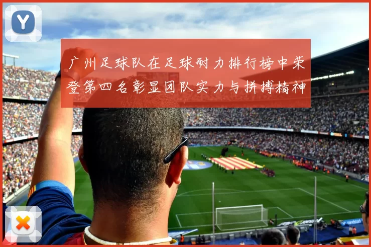 广州足球队在足球耐力排行榜中荣登第四名彰显团队实力与拼搏精神
