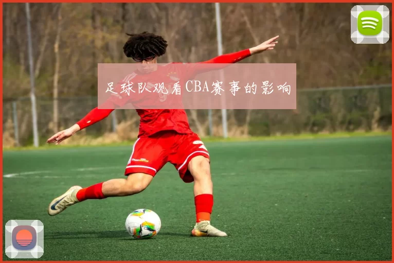 足球队观看CBA赛事的影响