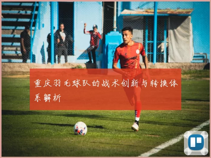 重庆羽毛球队的战术创新与转换体系解析