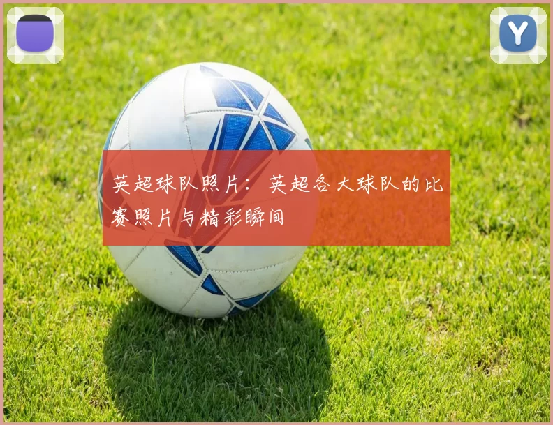 英超球队照片：英超各大球队的比赛照片与精彩瞬间