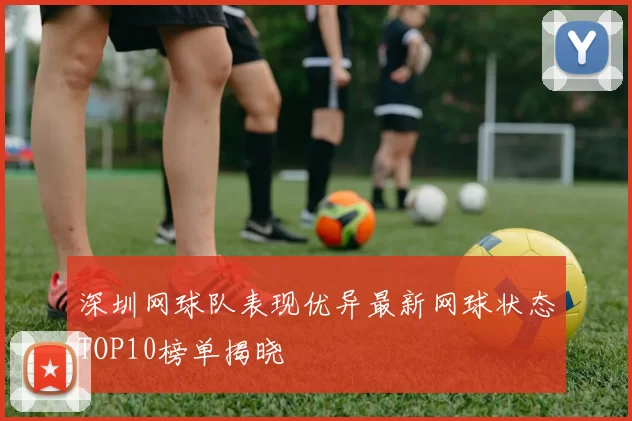 深圳网球队表现优异最新网球状态TOP10榜单揭晓