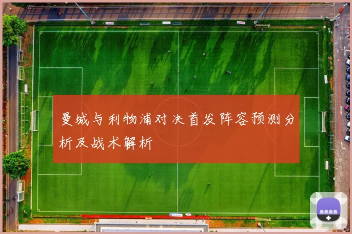 曼城与利物浦对决首发阵容预测分析及战术解析