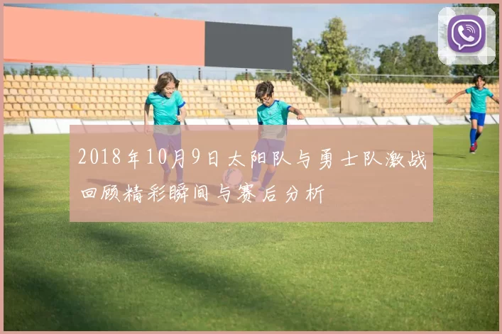 2018年10月9日太阳队与勇士队激战回顾精彩瞬间与赛后分析