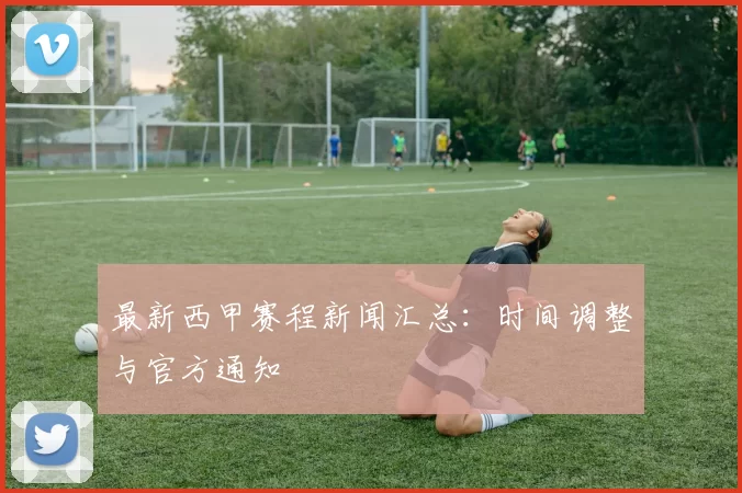 最新西甲赛程新闻汇总：时间调整与官方通知