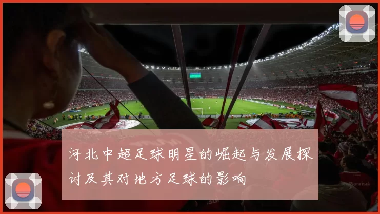 河北中超足球明星的崛起与发展探讨及其对地方足球的影响