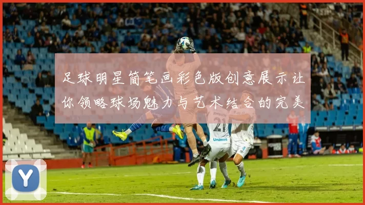 足球明星简笔画彩色版创意展示让你领略球场魅力与艺术结合的完美体验