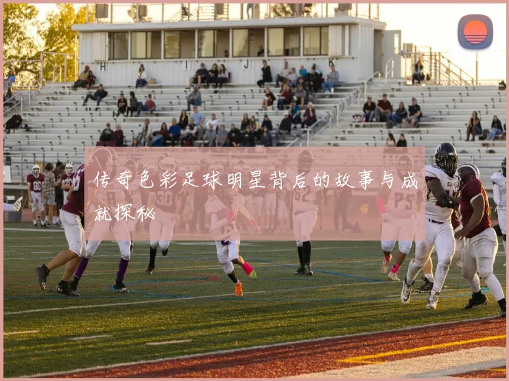 传奇色彩足球明星背后的故事与成就探秘