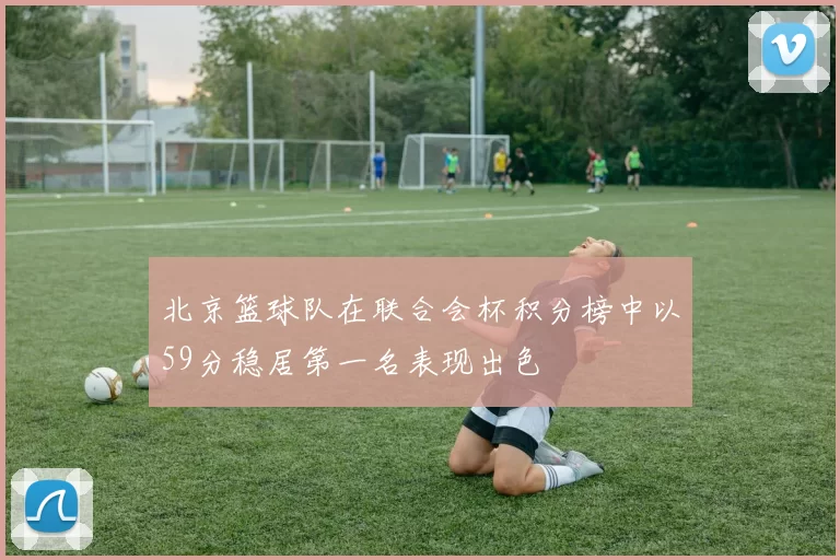 北京篮球队在联合会杯积分榜中以59分稳居第一名表现出色