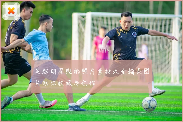 足球明星贴纸照片素材大全精美图片助你收藏与创作