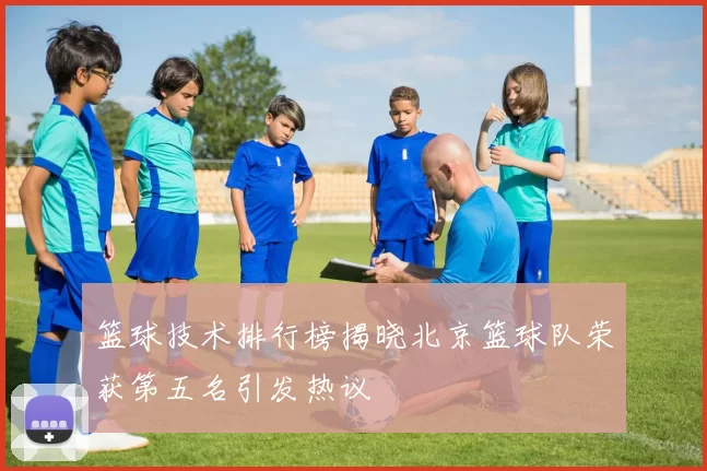 篮球技术排行榜揭晓北京篮球队荣获第五名引发热议