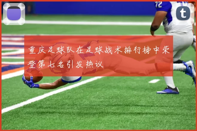 重庆足球队在足球战术排行榜中荣登第七名引发热议
