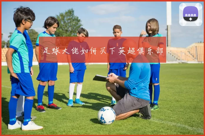 足球大佬如何买下英超俱乐部