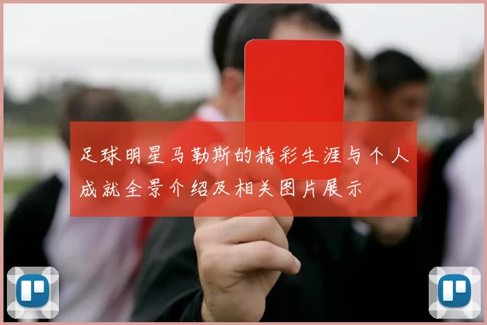 足球明星马勒斯的精彩生涯与个人成就全景介绍及相关图片展示