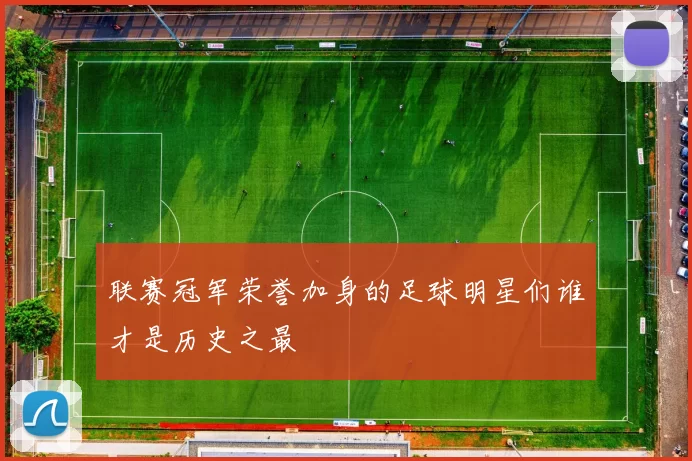 联赛冠军荣誉加身的足球明星们谁才是历史之最