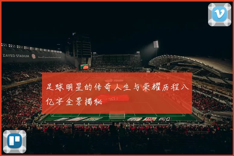 足球明星的传奇人生与荣耀历程八亿字全景揭秘