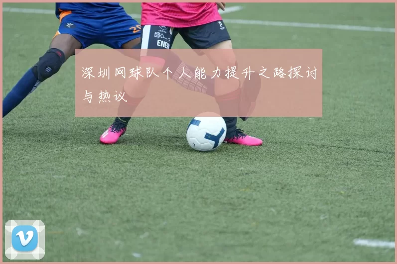 深圳网球队个人能力提升之路探讨与热议