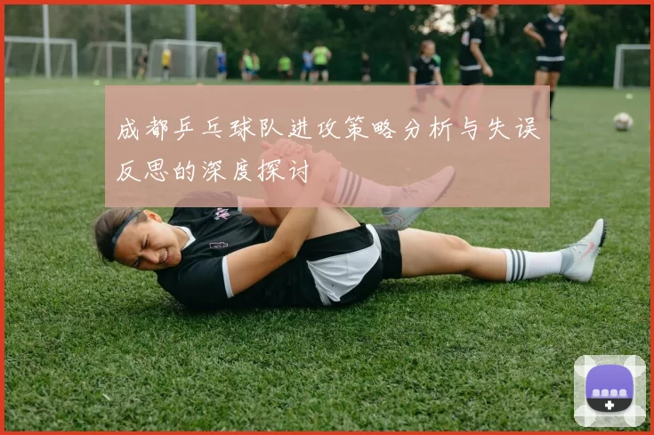 成都乒乓球队进攻策略分析与失误反思的深度探讨