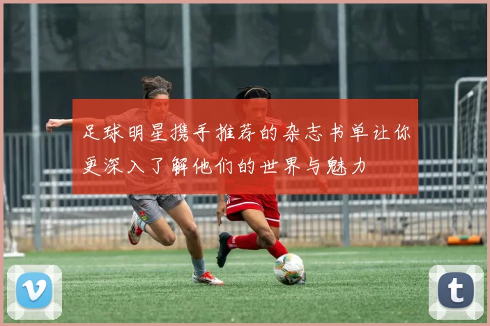 足球明星携手推荐的杂志书单让你更深入了解他们的世界与魅力
