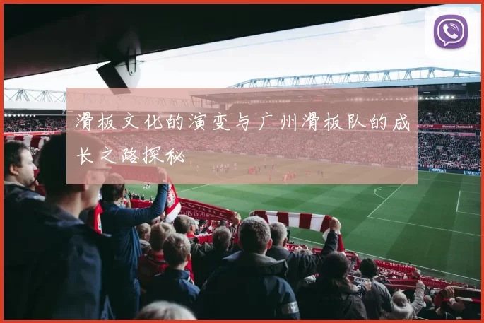 滑板文化的演变与广州滑板队的成长之路探秘