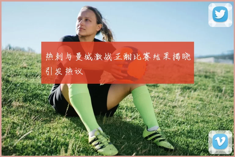 热刺与曼城激战正酣比赛结果揭晓引发热议
